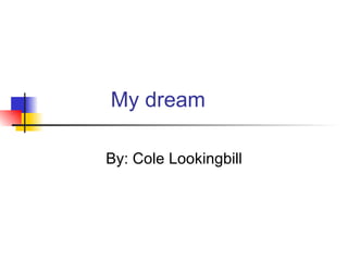 My dream By: Cole Lookingbill 
