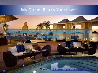 My Dream Realty Vancouver
Are You Looking For Furnished Apartment In
Vancouver?
Website http://www.mydreamrealtyvancouver.com
 