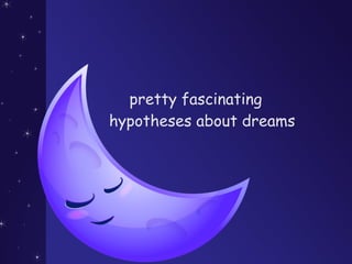 pretty fascinating
hypotheses about dreams
 