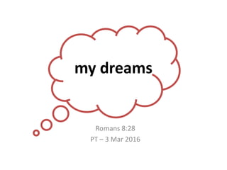 my dreams
Romans 8:28
PT – 3 Mar 2016
 