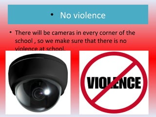 • No violence
• There will be cameras in every corner of the
school , so we make sure that there is no
violence at school.
 