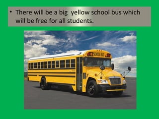• There will be a big yellow school bus which
will be free for all students.
 