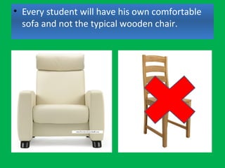 • Every student will have his own comfortable
sofa and not the typical wooden chair.
 