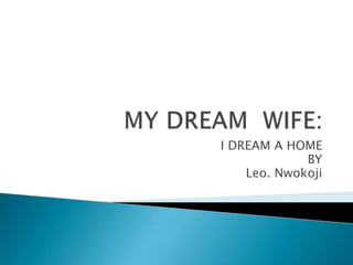I DREAM A HOME
             BY
    Leo. Nwokoji
 