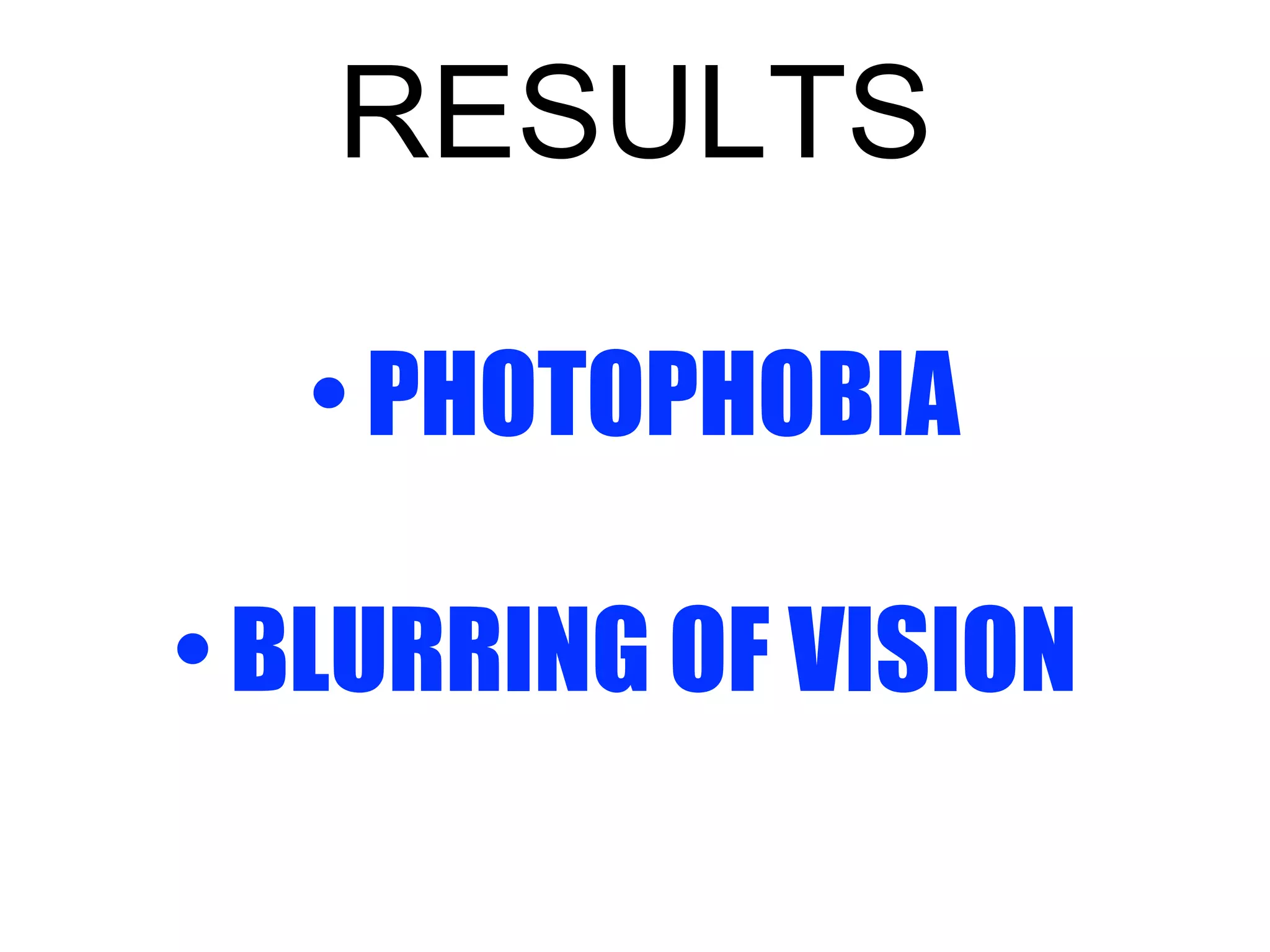 RESULTS 
• PHOTOPHOBIA 
• BLURRING OF VISION 
 
