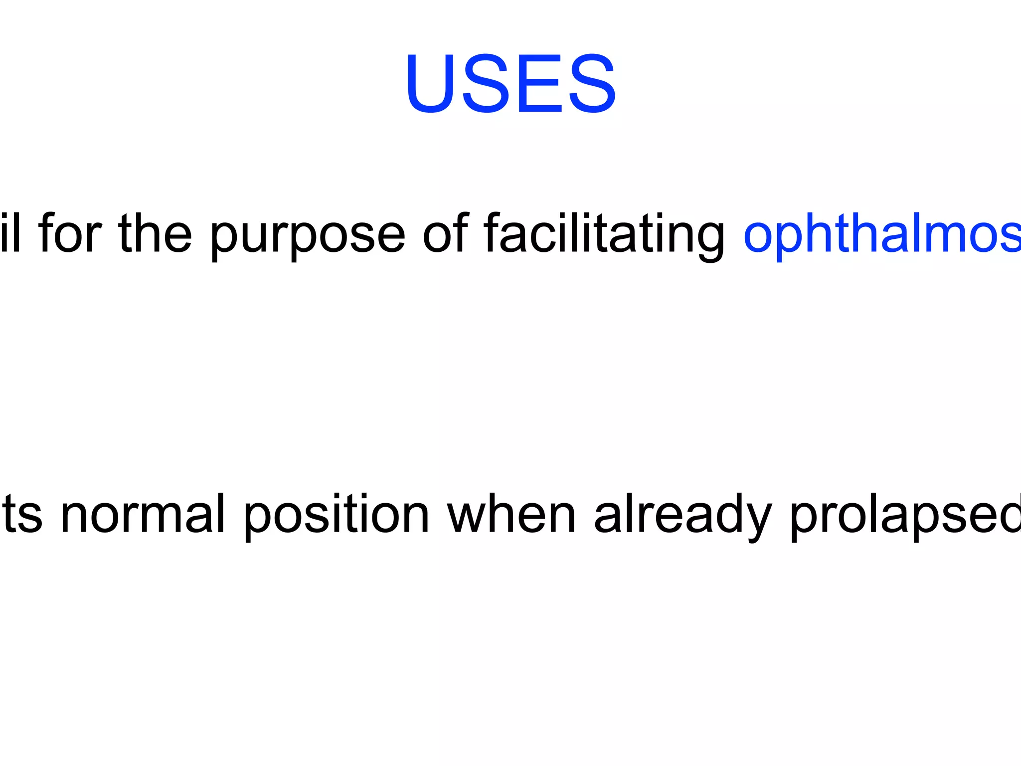 USES 
pupil for the purpose of facilitating ophthalmoscopic its normal position when already prolapsed  