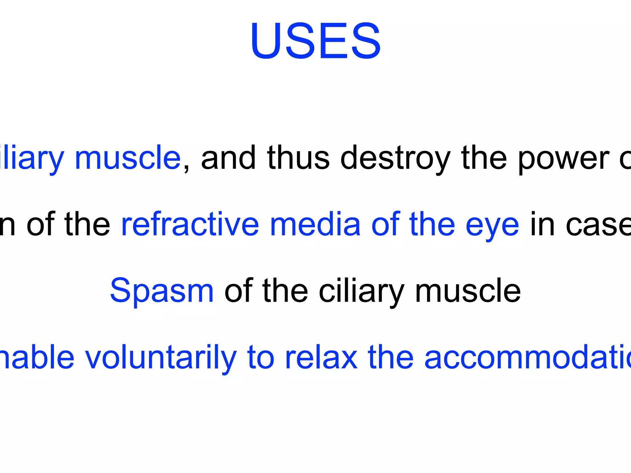 USES 
ciliary muscle, and thus destroy the power of condition of the refractive media of the eye in cases Spasm of the ciliary muscle 
Unable voluntarily to relax the accommodation 
 