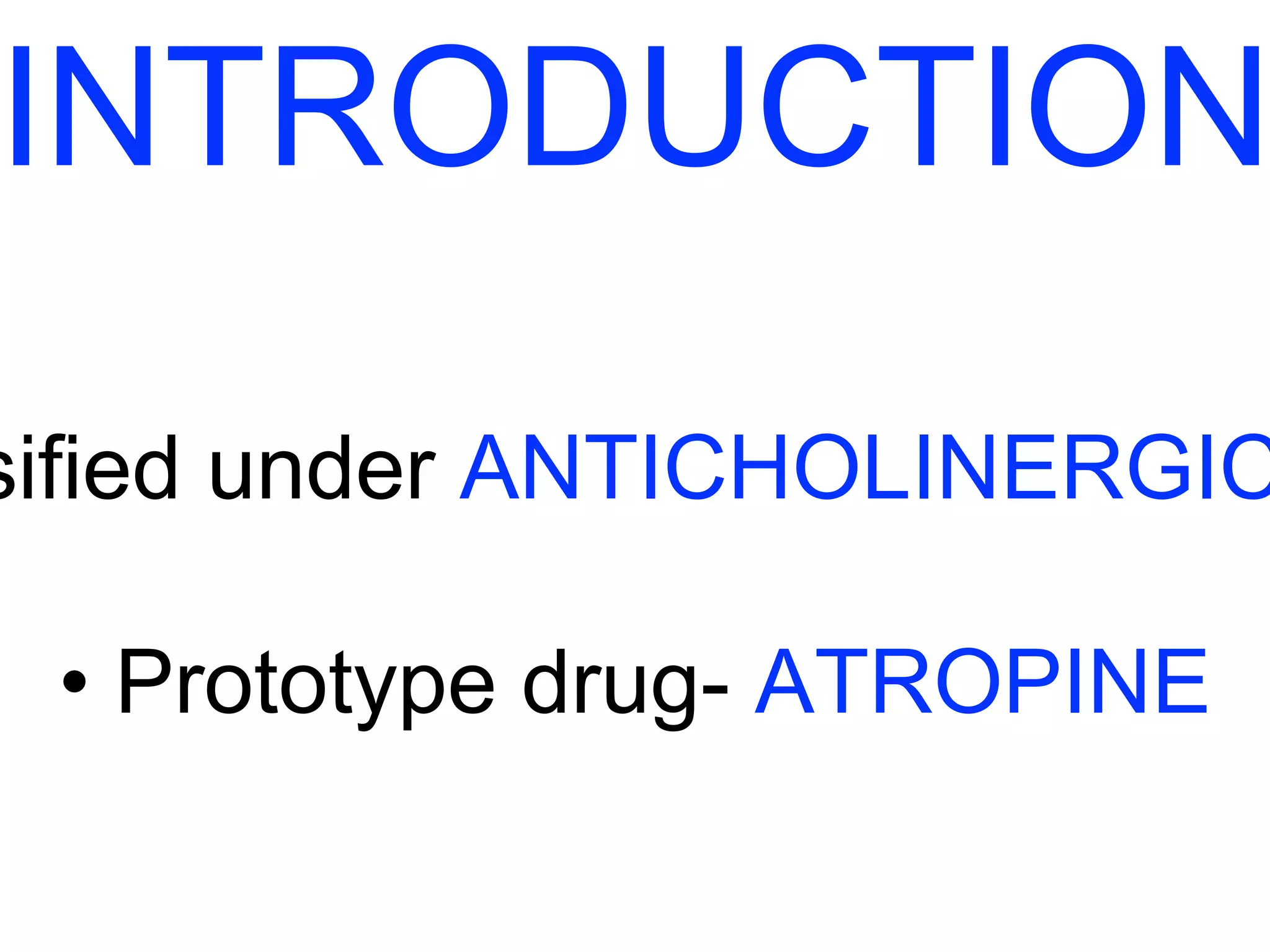INTRODUCTION 
Classified under ANTICHOLINERGIC • Prototype drug- ATROPINE 
 