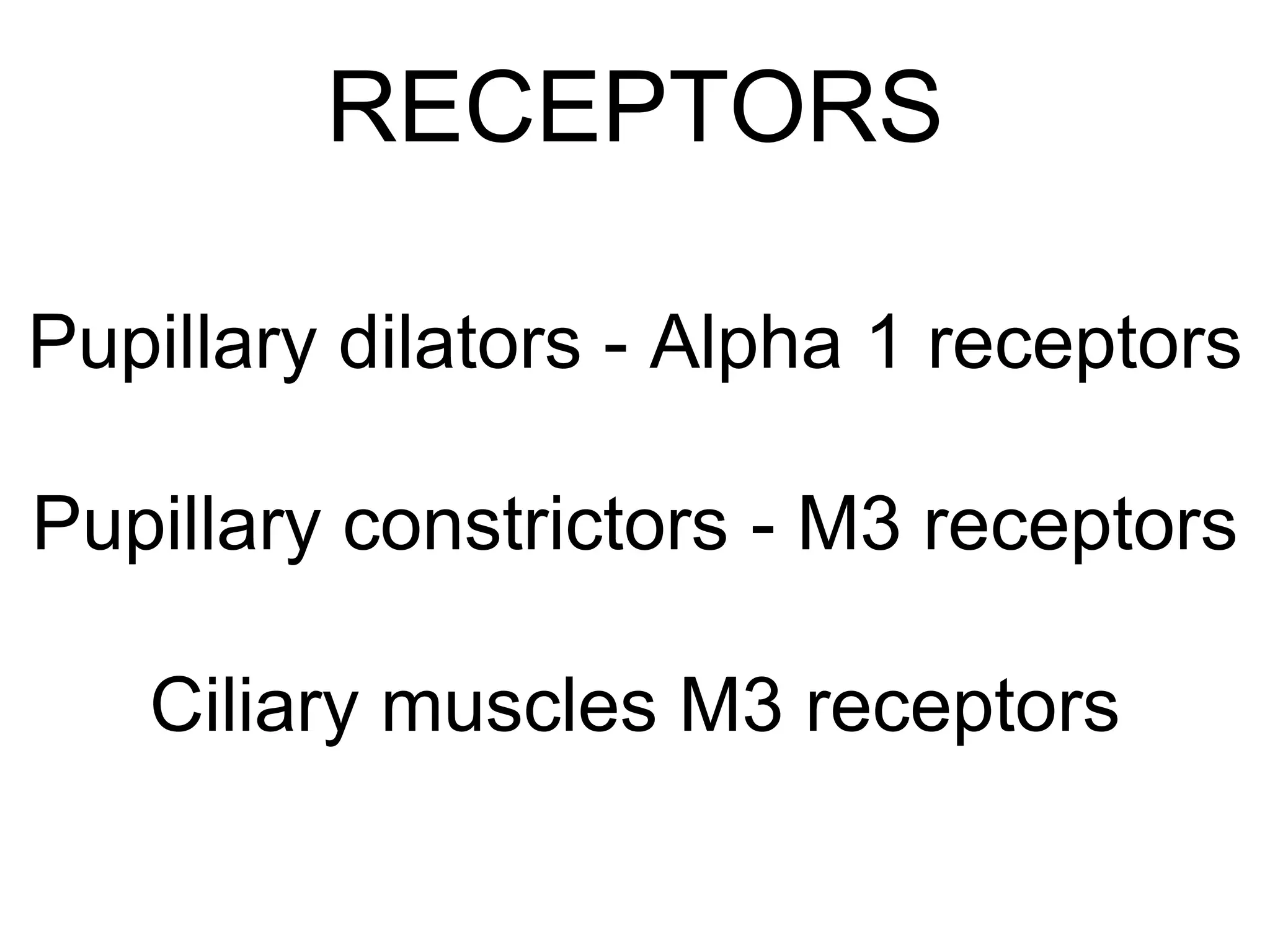 RECEPTORS 
Pupillary dilators - Alpha 1 receptors 
Pupillary constrictors - M3 receptors 
Ciliary muscles M3 receptors 
 
