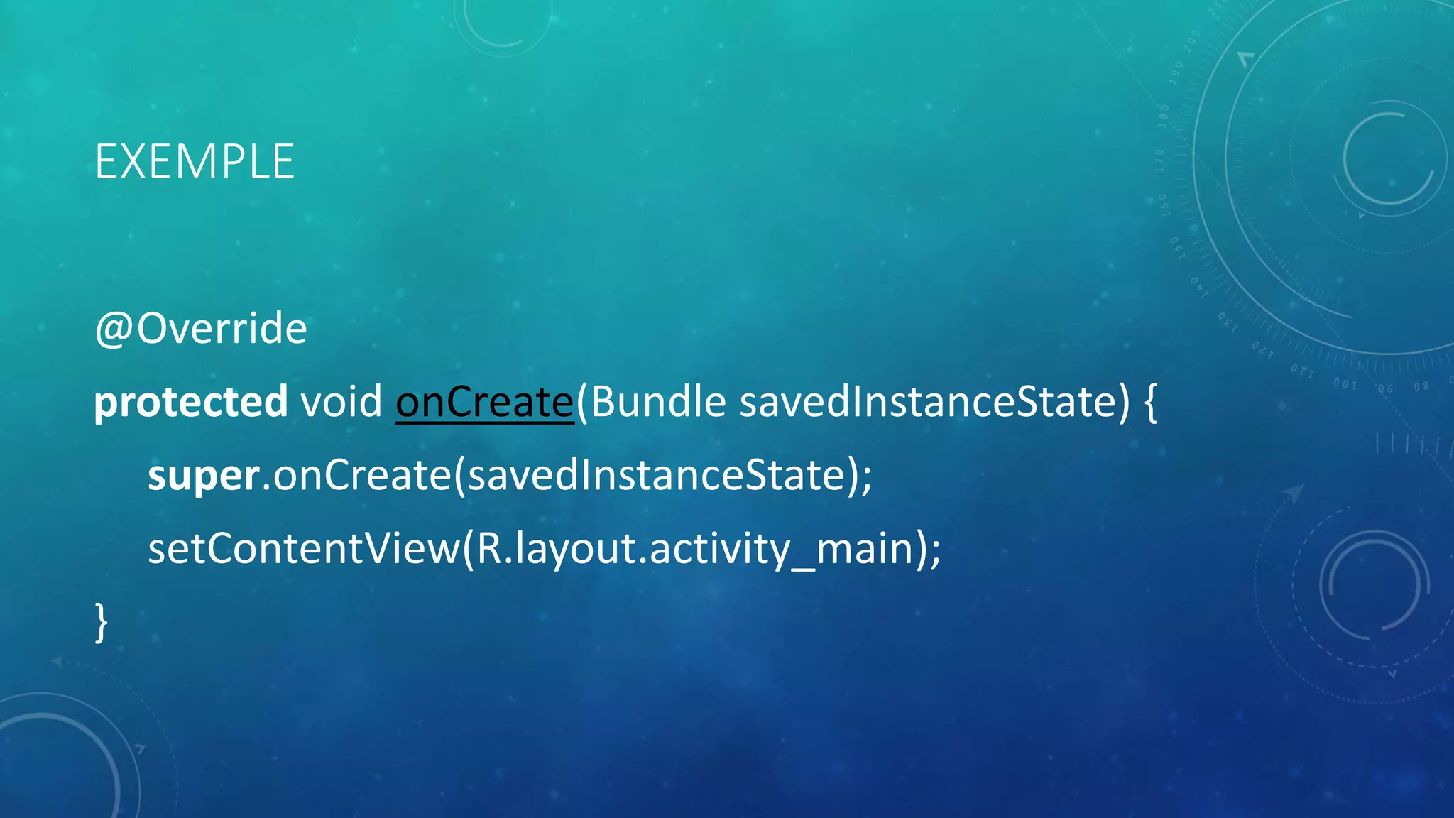 EXEMPLE
@Override
protected void onCreate(Bundle savedInstanceState) {
super.onCreate(savedInstanceState);
setContentView(R.layout.activity_main);
}
 