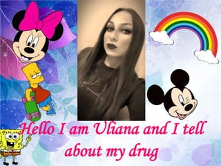 Hello I am Uliana and I tell
about my drug
 