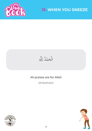 17
(Al-Bukhaari)
All praises are for Allah
13. WHEN YOU SNEEZE
ِ ُ ْ َ
ِ‫ه‬�‫ل‬ِ‫ل‬ ُ‫د‬ْ‫م‬َ‫ح‬ْ‫ل‬‫ا‬
 