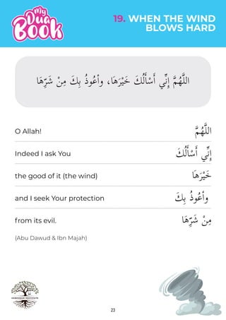 �‫م‬ُ‫ه‬�‫ل‬‫ال‬
َ‫ك‬ُ‫ل‬�‫ا‬ْ‫س‬�‫ا‬ ‫�ي‬‫ن‬ِٕ‫ا‬
‫ها‬َ‫ر‬ْ‫ي‬َ‫خ‬
َ‫ك‬ِ‫ب‬ ُ‫ذ‬‫و‬ُ‫ع‬ٔ‫ا‬‫و‬
23
(Abu Dawud & Ibn Majah)
19. WHEN THE WIND
BLOWS HARD
O Allah!
Indeed I ask You
the good of it (the wind)
and I seek Your protection
from its evil.
 
