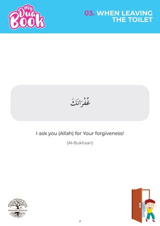 7
(Al-Bukhaari)
03. WHEN LEAVING
THE TOILET
َ َ َ ْ ُ
I ask you (Allah) for Your forgiveness!
 