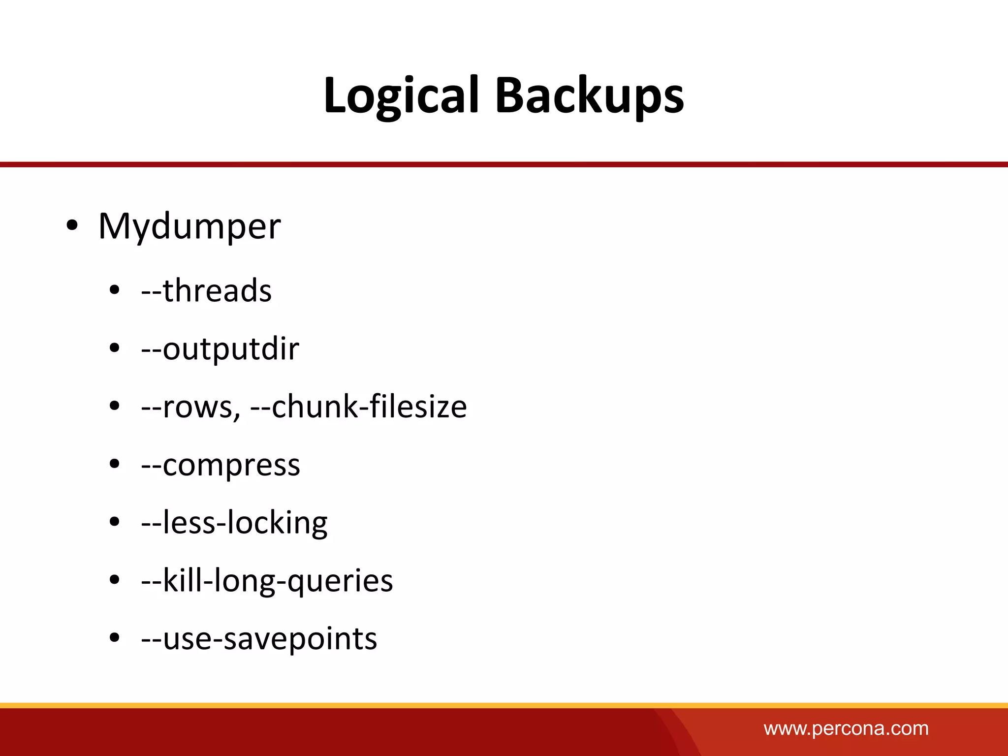 www.percona.com
Logical Backups
● Mydumper
● --threads
● --outputdir
● --rows, --chunk-filesize
● --compress
● --less-locking
● --kill-long-queries
● --use-savepoints
 