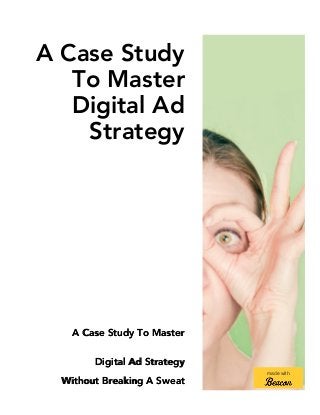 A Case Study
To Master
Digital Ad
Strategy
A Case Study To Master
Digital Ad Strategy
Without Breaking A Sweat
made with
 