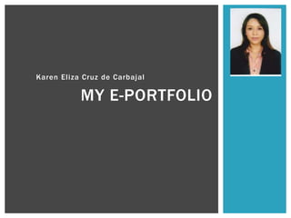 Karen Eliza Cruz de Carbajal
MY E-PORTFOLIO
 