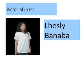 Pictorial in Ict
Lhesly
Banaba
 