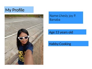 Name:Lhesly joy P.
Banaba
My Profile
Age:13 years old
Habby:Cooking
 