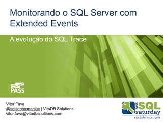 Monitorando o SQL Server com
Extended Events
Vitor Fava
@sqlservermaniac | VitaDB Solutions
vitor.fava@vitadbsoultions.com
A evolução do SQL Trace
 