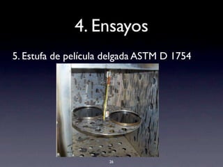 4. Ensayos
5. Estufa de película delgada ASTM D 1754
26
 