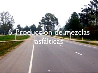 6. Producción de mezclas
asfálticas
44
 