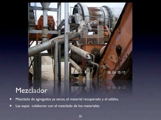 50
Mezclador
• Mezclado de agregados ya secos, el material recuperado y el asfalto.
• Las aspas colaboran con el mezclado de los materiales
 