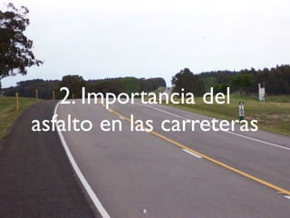 2. Importancia del
asfalto en las carreteras
8
 