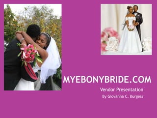 MyEbonyBride.com Vendor Presentation By Giovanna C. Burgess 