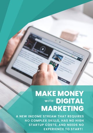 MAKE MONEY
DIGITAL
MARKETING
A NEW INCOME STREAM THAT REQUIRES
NO COMPLEX SKILLS, HAS NO HIGH
STARTUP COSTS, AND NEEDS NO
EXPERIENCE TO START!
WITH
 