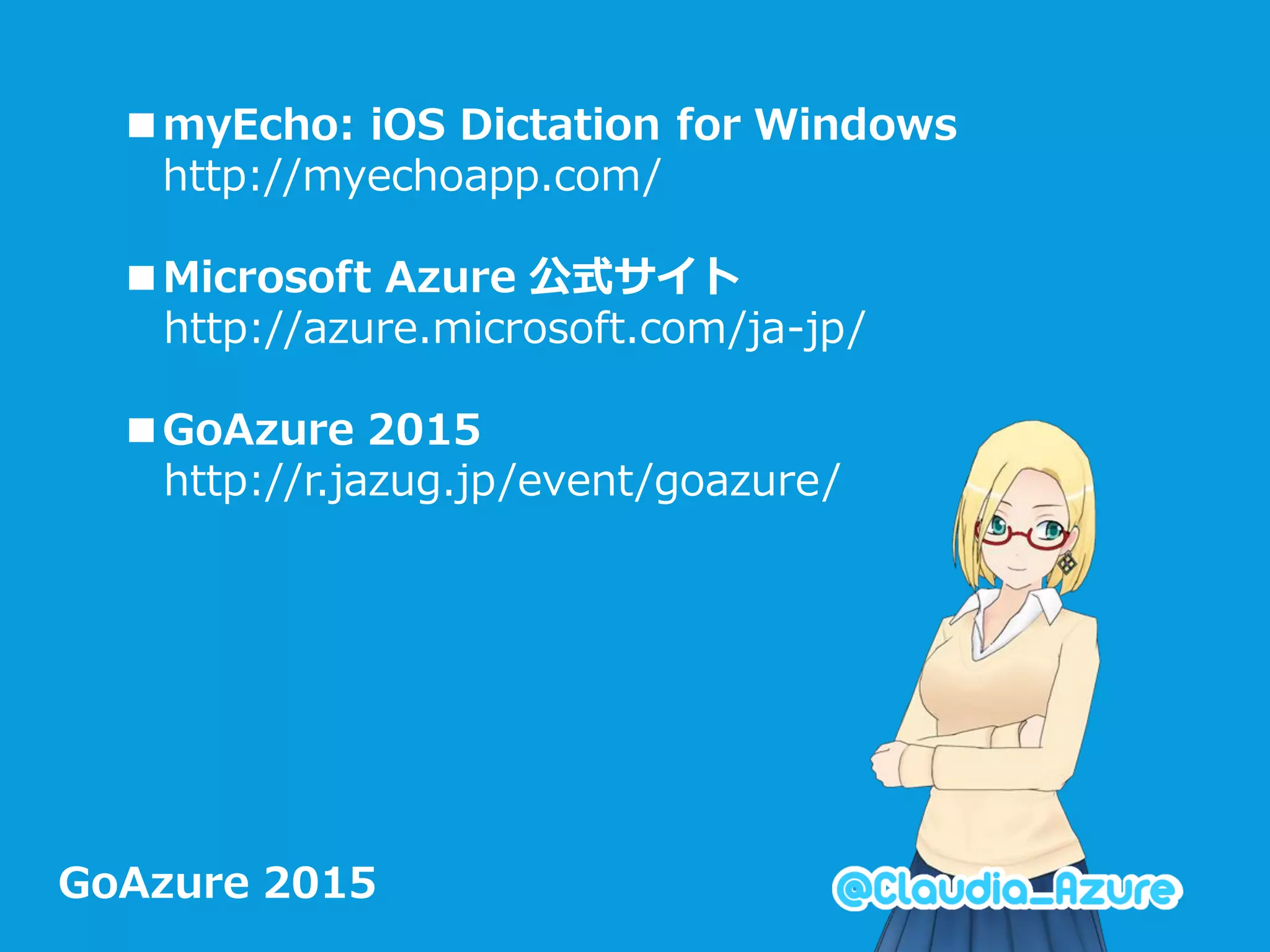 GoAzure 2015
■myEcho: iOS Dictation for Windows
http://myechoapp.com/
■Microsoft Azure 公式サイト
http://azure.microsoft.com/ja-jp/
■GoAzure 2015
http://r.jazug.jp/event/goazure/
 