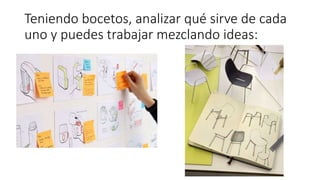 Teniendo bocetos, analizar qué sirve de cada
uno y puedes trabajar mezclando ideas:
 