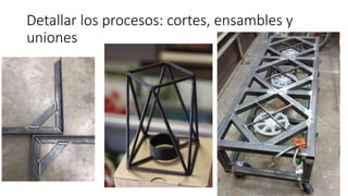 Detallar los procesos: cortes, ensambles y
uniones
 