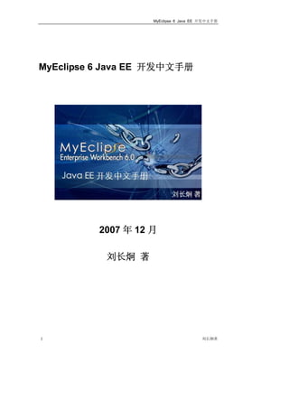 MyEclipse 6 Java EE 开发中文手册




MyEclipse 6 Java EE 开发中文手册




          2007 年 12 月

           刘长炯 著




1                                      刘长炯著
 