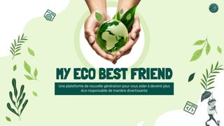 MY ECO BEST FRIEND
Une plateforme de nouvelle génération pour vous aider à devenir plus
éco-responsable de manière divertissante
 