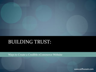 www.asifhussain.com
BUILDING TRUST:
Ways to Create a Credible eCommerce Website
 