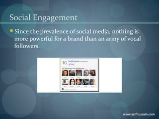 www.asifhussain.com
Social Engagement
Since the prevalence of social media, nothing is
more powerful for a brand than an army of vocal
followers.
 