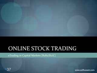 www.asifhussain.com
ONLINE STOCK TRADING
eTrading in Capital Markets [B2B2(B2)C]
37
 