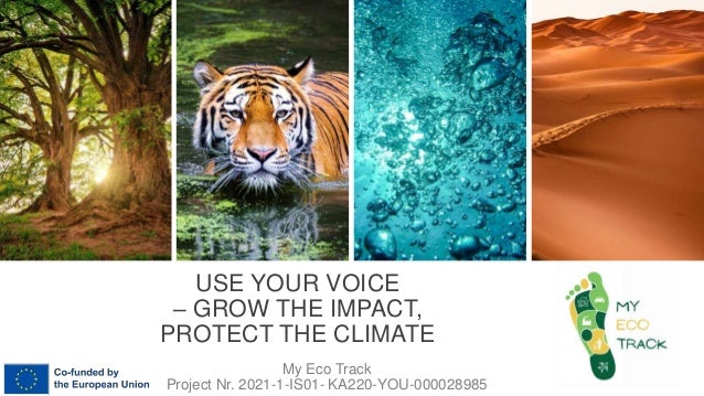 USE YOUR VOICE
– GROW THE IMPACT,
PROTECT THE CLIMATE
My Eco Track
Project Nr. 2021-1-IS01- KA220-YOU-000028985
 