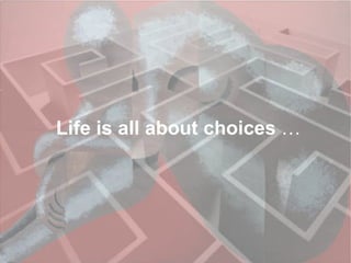 Life is all about choices  …   