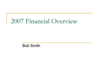 2007 Financial Overview
Bob Smith
 