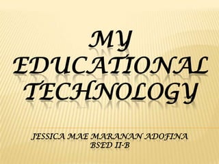 MY
EDUCATIONAL
TECHNOLOGY
JESSICA MAE MARANAN ADOFINA
BSED II-B

 