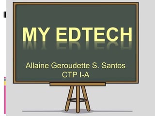MY EDTECH
Allaine Geroudette S. Santos
CTP I-A
 