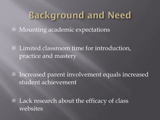 Mounting academic expectations Limited classroom time for introduction, practice and mastery Increased parent involvement equals increased student achievement Lack research about the efficacy of class websites 