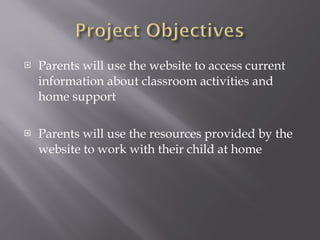 Parents will use the website to access current information about classroom activities and home support Parents will use the resources provided by the website to work with their child at home 