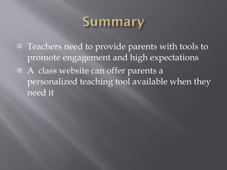 Teachers need to provide parents with tools to promote engagement and high expectations A  class website can offer parents a personalized teaching tool available when they need it 