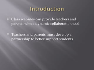 Class websites can provide teachers and parents with a dynamic collaboration tool Teachers and parents must develop a partnership to better support students  
