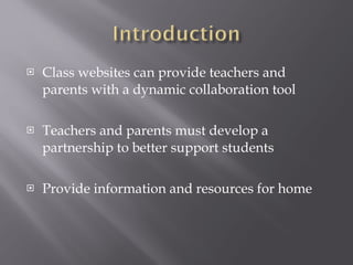 Class websites can provide teachers and parents with a dynamic collaboration tool Teachers and parents must develop a partnership to better support students  Provide information and resources for home  