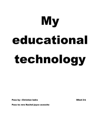 My
educational
technology

Pass by : Christian ladra
Pass to: mrs Rachel joyce aceoche

BSed 2-b

 