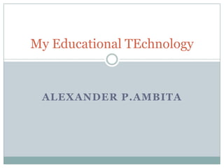 My Educational TEchnology

ALEXANDER P.AMBITA

 